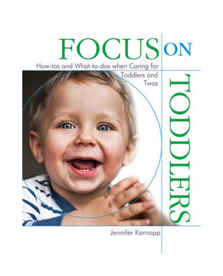 Focus on Toddlers: How-tos and What-to-dos when Caring for Young Children